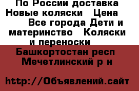 По России доставка.Новые коляски › Цена ­ 500 - Все города Дети и материнство » Коляски и переноски   . Башкортостан респ.,Мечетлинский р-н